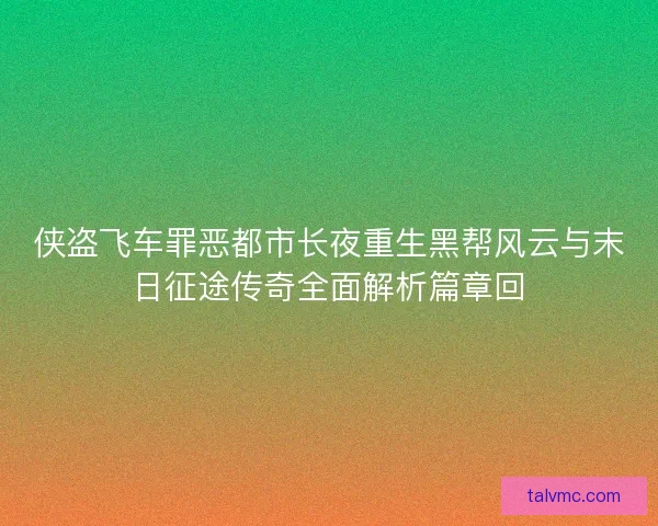 侠盗飞车罪恶都市长夜重生黑帮风云与末日征途传奇全面解析篇章回 侠盗飞车罪恶都市长夜重生黑帮风云与末日征途传奇全面解析篇章回