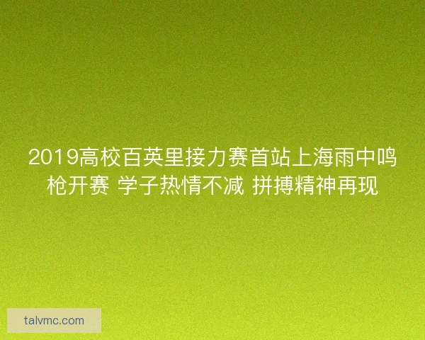 2019高校百英里接力赛首站上海雨中鸣枪开赛 学子热情不减 拼搏精神再现