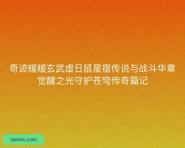 奇迹暖暖玄武虚日鼠星宿传说与战斗华章觉醒之光守护苍穹传奇篇记