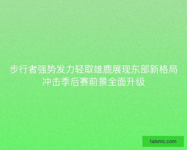 步行者强势发力轻取雄鹿展现东部新格局冲击季后赛前景全面升级