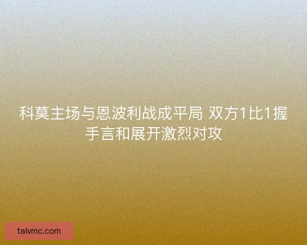 科莫主场与恩波利战成平局 双方1比1握手言和展开激烈对攻