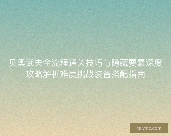 贝奥武夫全流程通关技巧与隐藏要素深度攻略解析难度挑战装备搭配指南